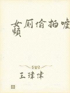 女厕偷拍嘘嘘视频