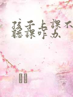 孩子上课不专心听课咋办