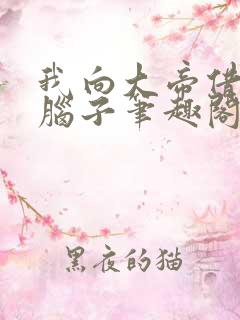 我向大帝借了个脑子笔趣阁无防盗