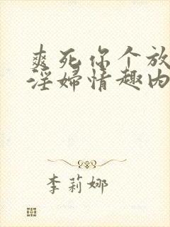 爽死你个放荡小淫妇情趣内衣软件