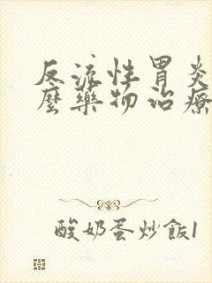 反流性胃炎吃什么药物治疗