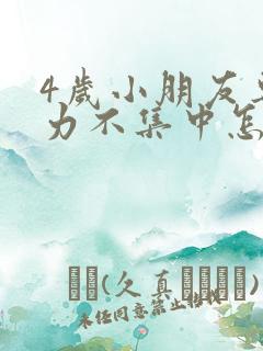 4岁小朋友专注力不集中怎么办