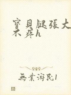 宝贝腿张大点就不疼h