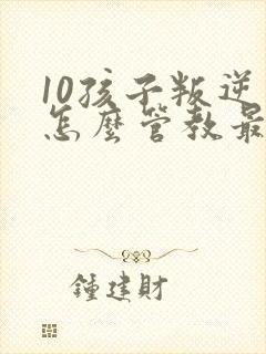 10孩子叛逆期怎么管教最合适男孩