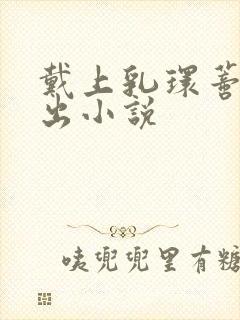 戴上乳环蒂环露出小说