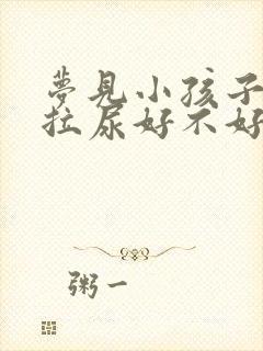 梦见小孩子拉屎拉尿好不好周公解梦