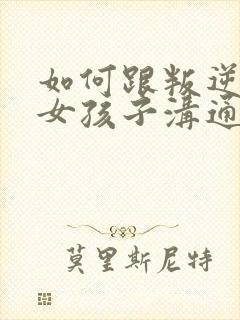 如何跟叛逆期的女孩子沟通