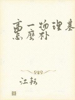 高一物理基础差怎么补