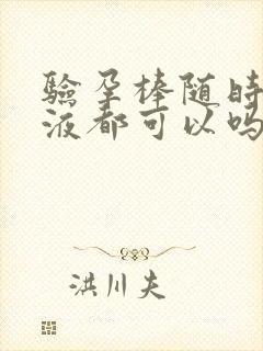 验孕棒随时的尿液都可以吗