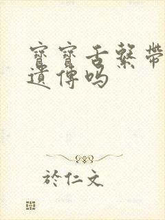 宝宝舌系带短是遗传吗