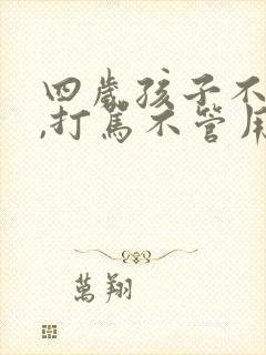 四岁孩子不听话,打骂不管用,怎么教育