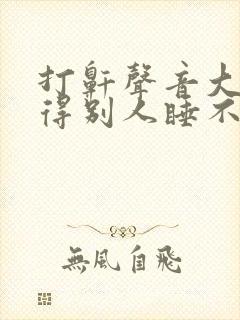 打鼾声音大的吵得别人睡不着