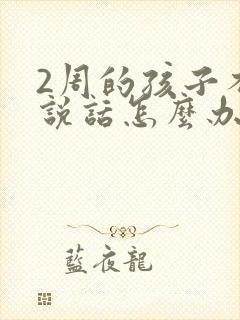 2周的孩子不会说话怎么办