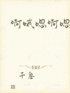 啊哦嗯啊嗯啊哦