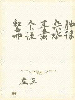 整个耳朵肿了里面流黄水很疼