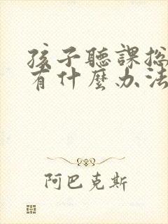 孩子听课总走神有什么办法