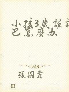 小孩3岁说话结巴怎么办