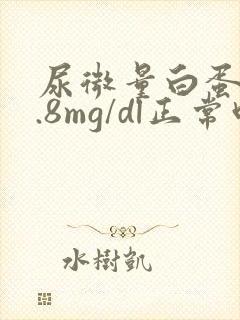 尿微量白蛋白0.8mg/dl正常吗