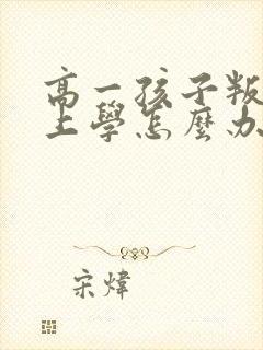 高一孩子叛逆不上学怎么办