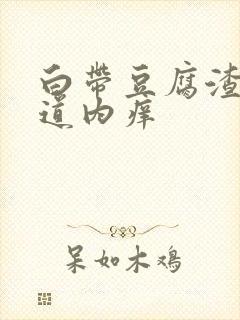 白带豆腐渣状阴道内痒