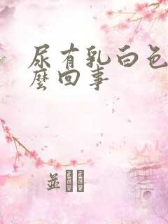 尿有乳白色是怎么回事