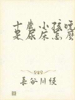 十岁小孩晚上总是尿床怎么办