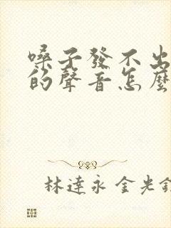 嗓子发不出尖叫的声音怎么能恢复