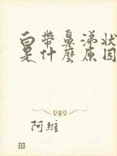 白带鼻涕状发黄是什么原因