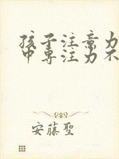 孩子注意力不集中专注力不够怎么训练