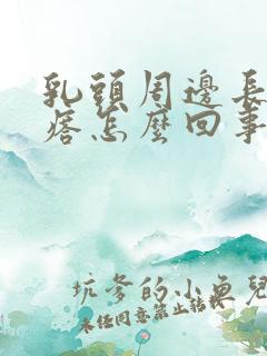 乳头周边长了疙瘩怎么回事