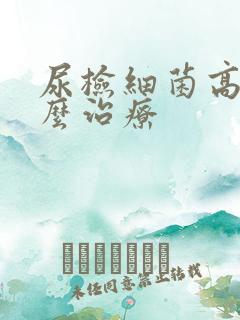 尿检细菌高是怎么治疗