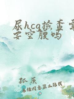 尿hcg检查需要空腹吗