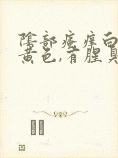 阴部瘙痒白带发黄色,有腥臭味咋回事