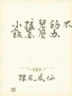 小孩儿的不爱吃饭怎么办