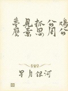 梦见抓公鸡是什么意思周公解梦