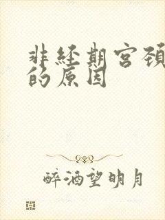 非经期宫颈出血的原因