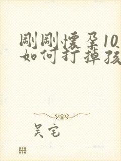 刚刚怀孕10天如何打掉孩子