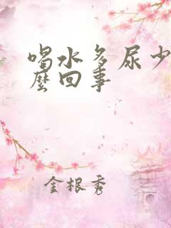 喝水多尿少是怎么回事