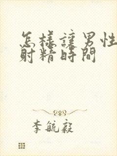 怎样让男性延长射精时间