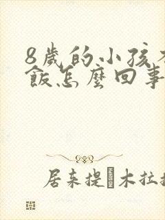 8岁的小孩不吃饭怎么回事