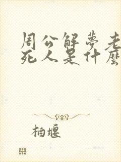 周公解梦老梦见死人是什么意思