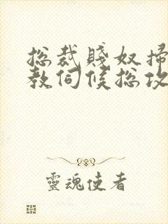 总裁贱奴扫货调教伺候总攻