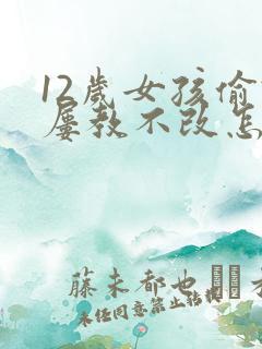 12岁女孩偷钱屡教不改怎么办