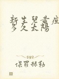 新生儿黄疸高晒多久太阳