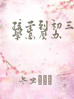 孩子到初三了厌学怎么办