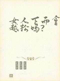 女人下面会越来越松吗?