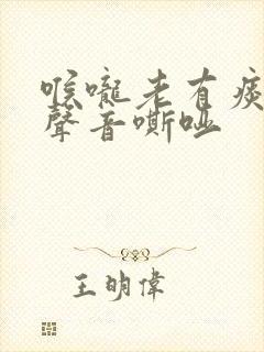 喉咙老有痰说话声音嘶哑