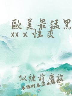 欧美最猛黑人xxxⅹ性爽