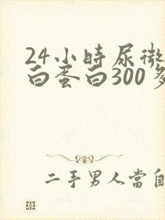 24小时尿微量白蛋白300多严重吗