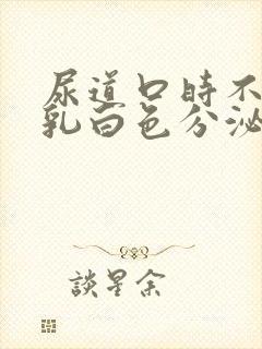 尿道口时不时流乳白色分泌物